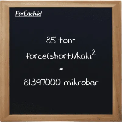 85 ton-force(short)/kaki<sup>2</sup> setara dengan 81397000 mikrobar (85 tf/ft<sup>2</sup> setara dengan 81397000 µbar)